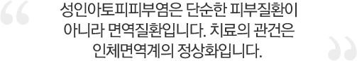 성인아토피피부염은 단순한 피부질환이아니라 면역질환입니다. 치료의 관건은 인체면역게의 정상화입니다.